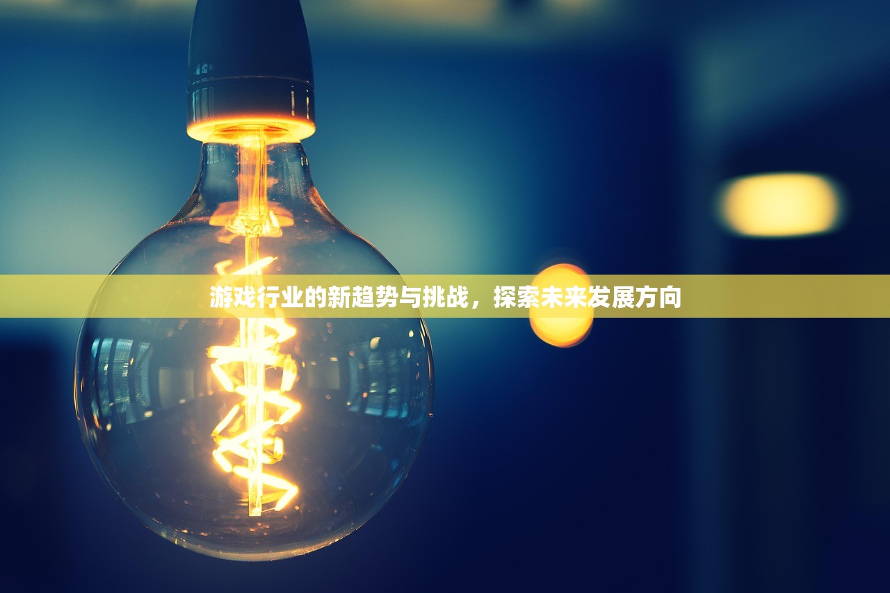 游戏行业的新趋势与挑战，探索未来发展方向