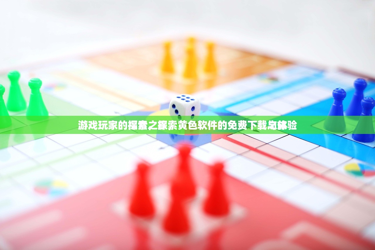游戏玩家的探索之旅，黄色软件的免费下载与体验
游戏玩家的福音，探索黄色软件的免费下载之旅