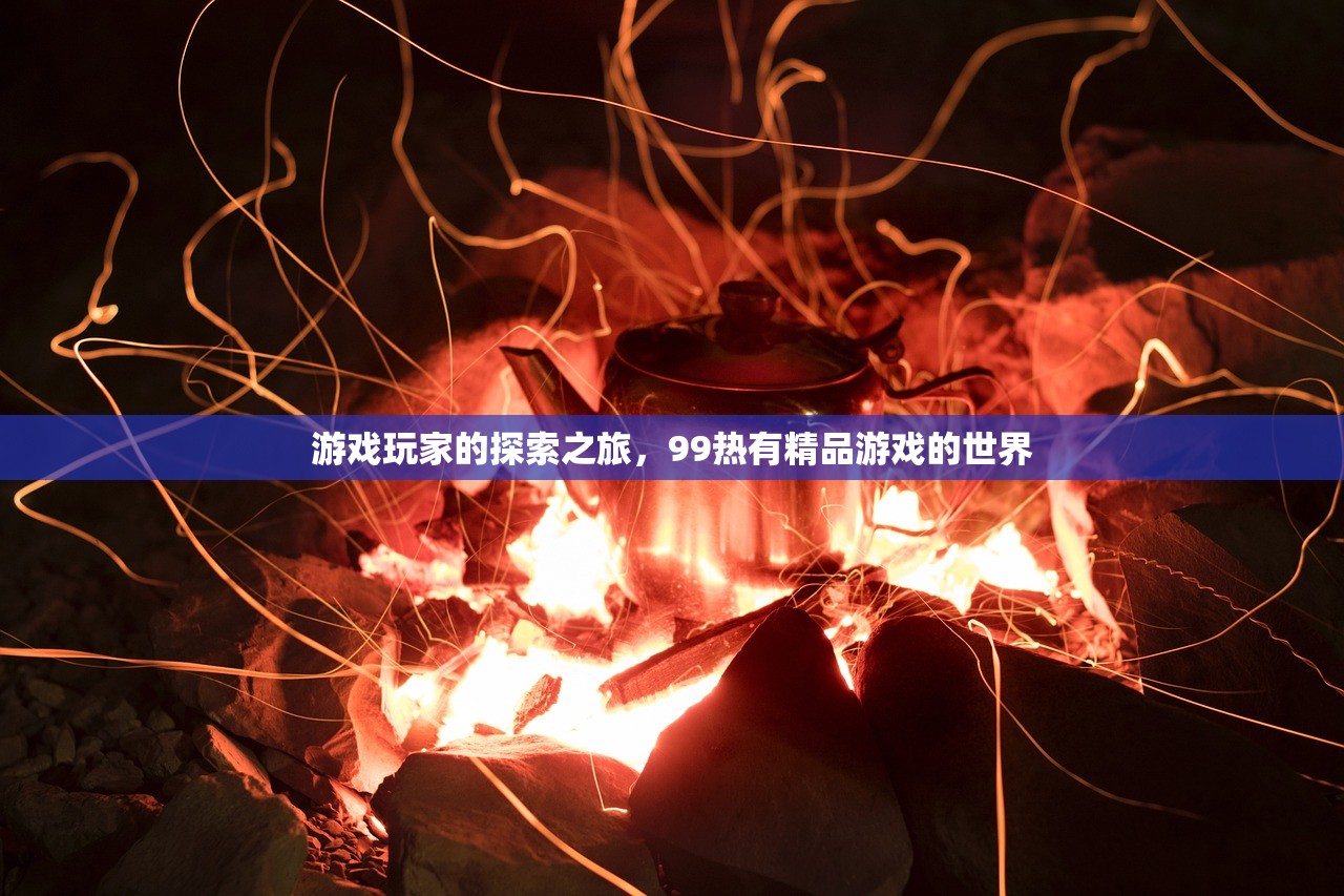 游戏玩家的探索之旅，99热有精品游戏的世界