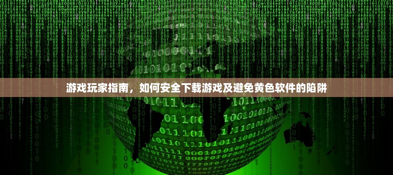 游戏玩家指南，如何安全下载游戏及避免黄色软件的陷阱
