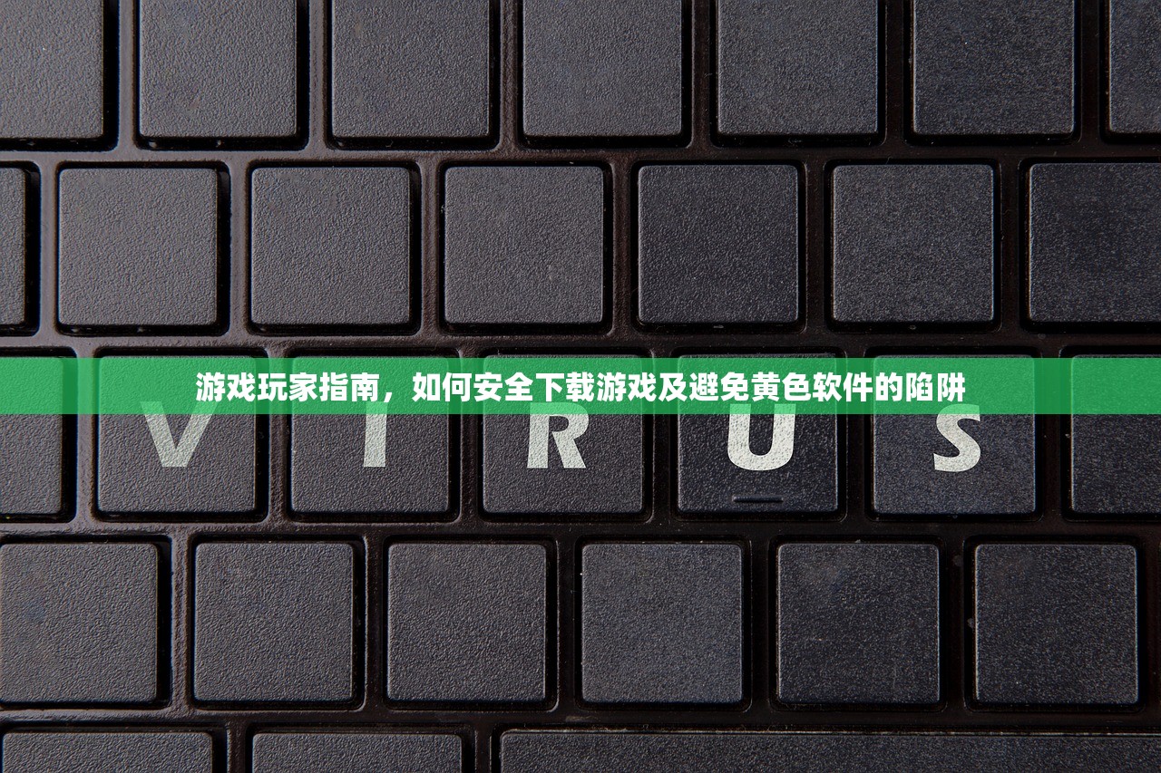 游戏玩家指南，如何安全下载游戏及避免黄色软件的陷阱
