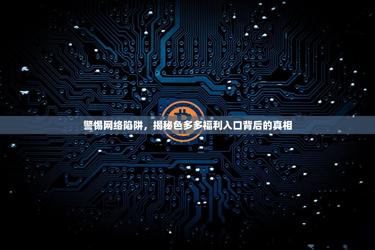 警惕网络陷阱，揭秘色多多福利入口背后的真相
