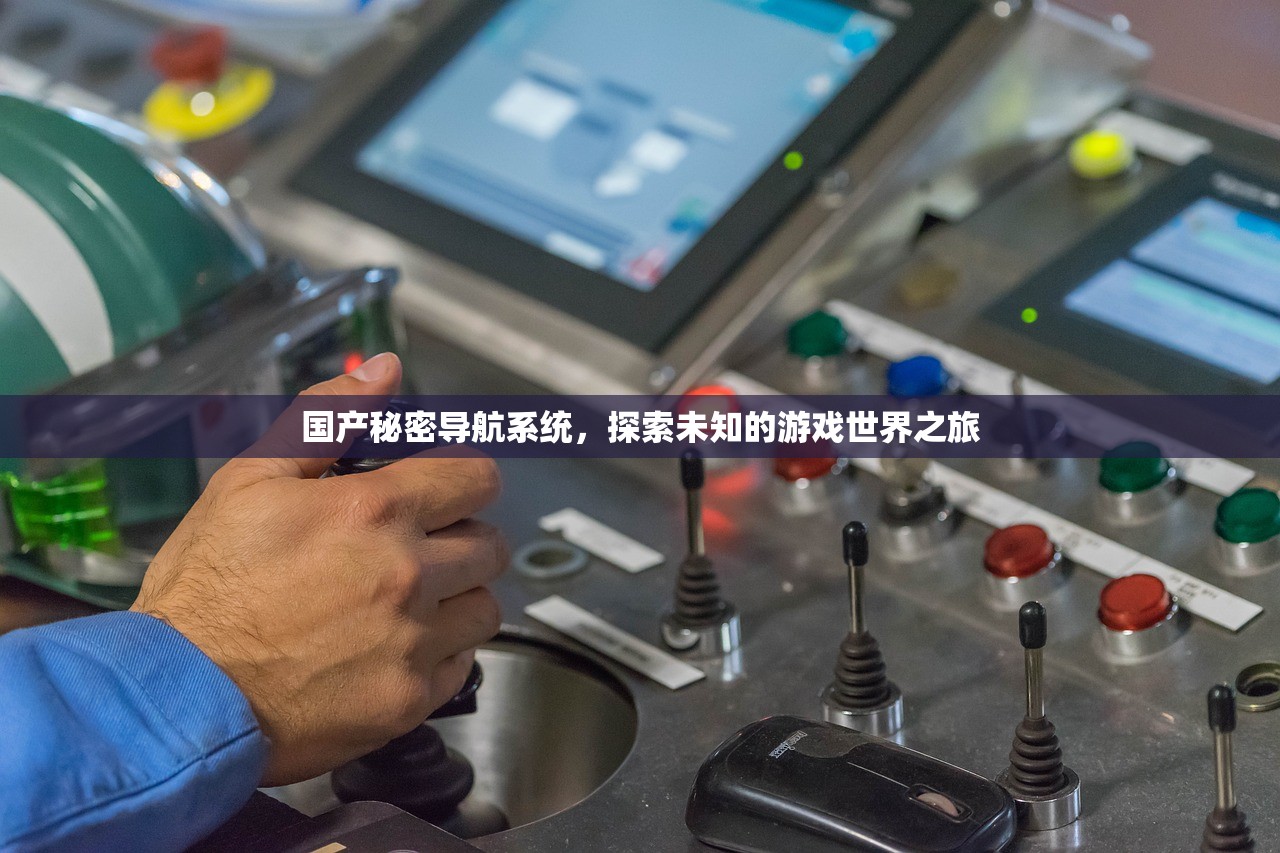 国产秘密导航系统，探索未知的游戏世界之旅