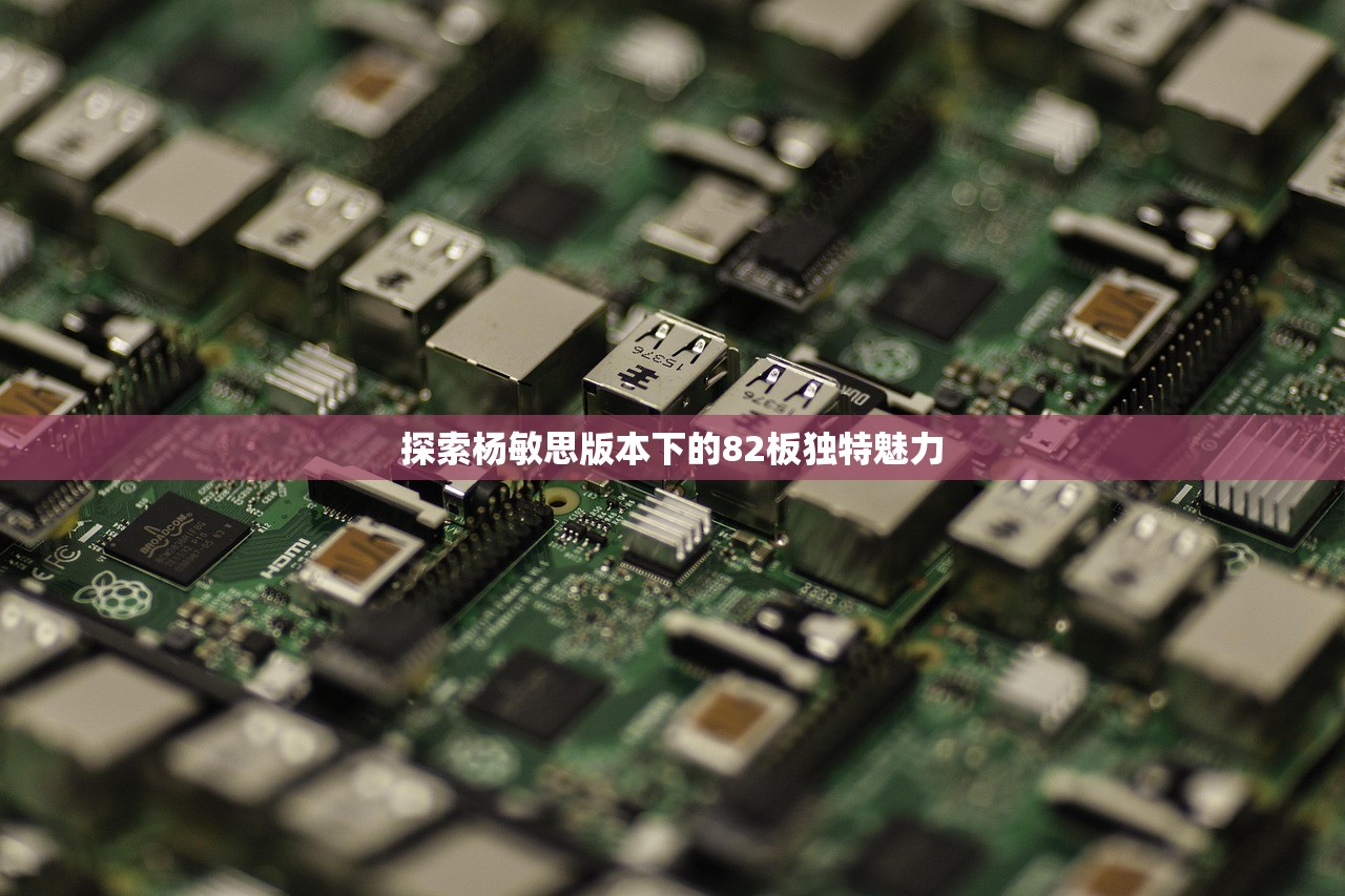 探索杨敏思版本下的82板独特魅力