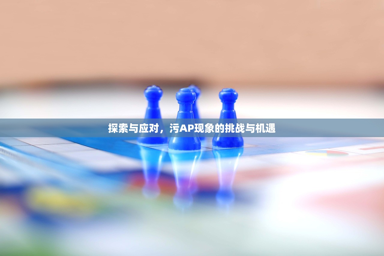 探索与应对，污AP现象的挑战与机遇