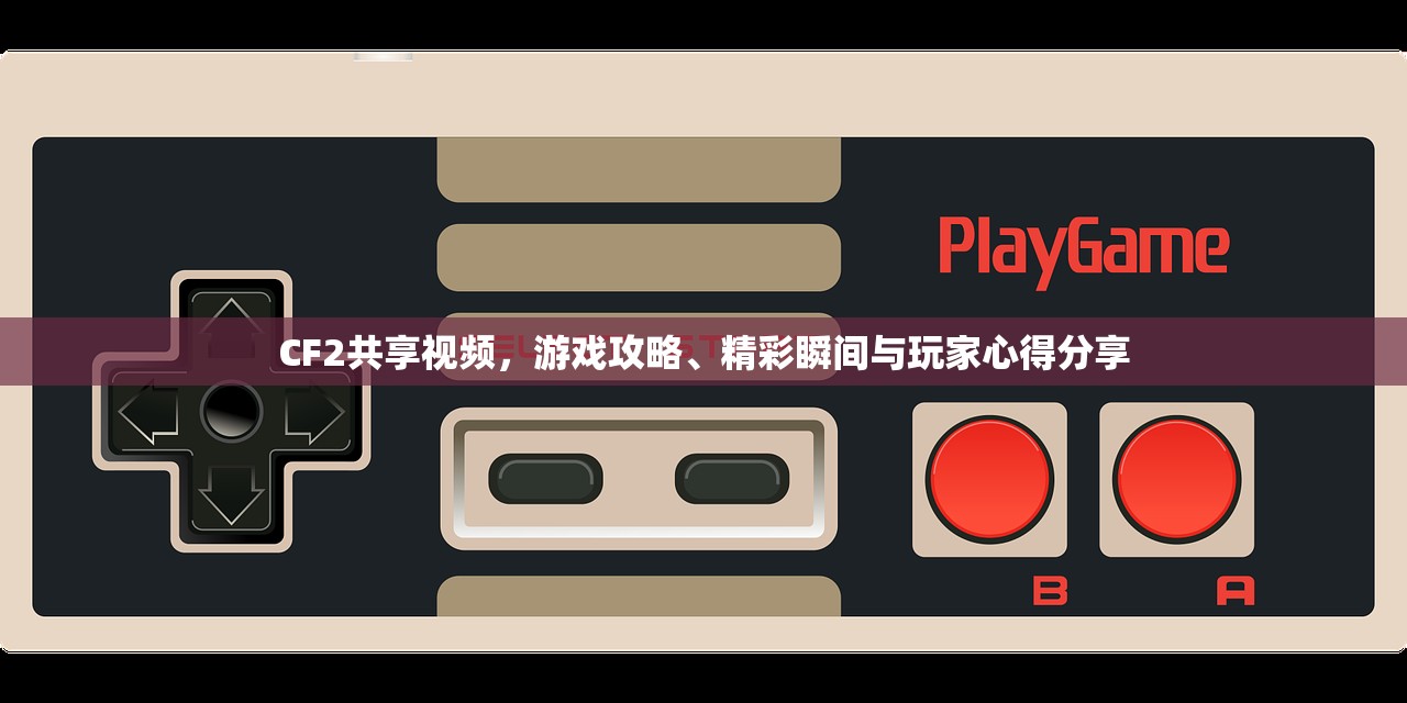 CF2共享视频，游戏攻略、精彩瞬间与玩家心得分享