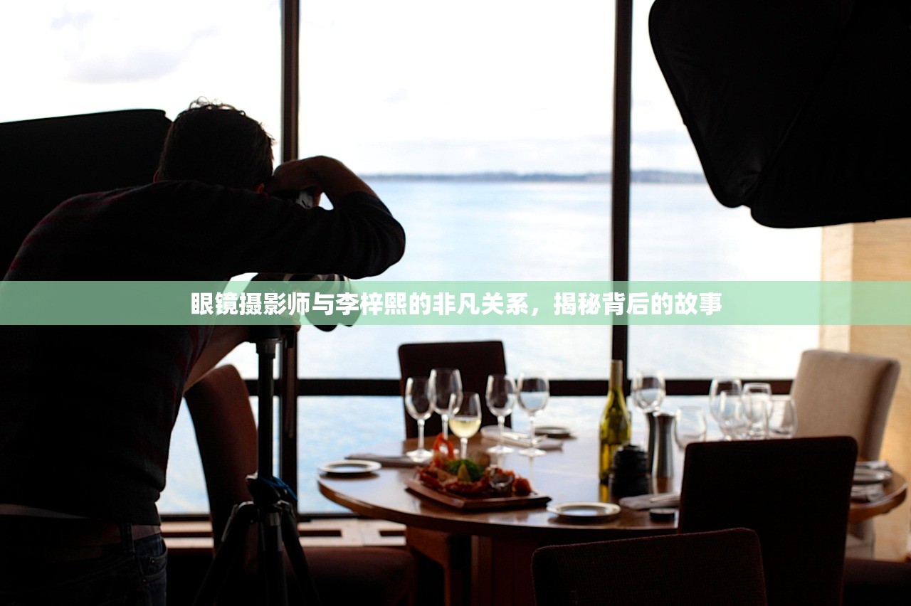 眼镜摄影师与李梓熙的非凡关系，揭秘背后的故事