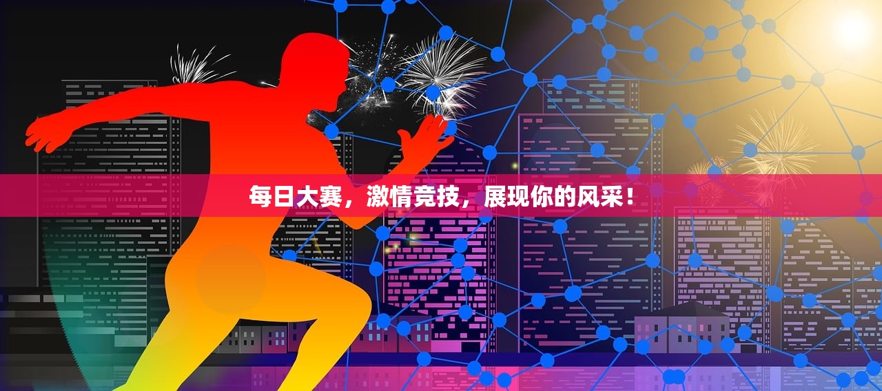 每日大赛，激情竞技，展现你的风采！