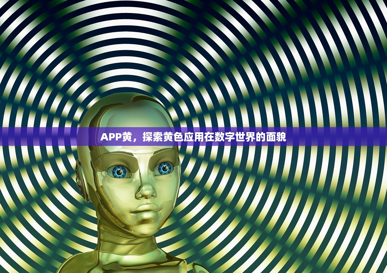 APP黄，探索黄色应用在数字世界的面貌