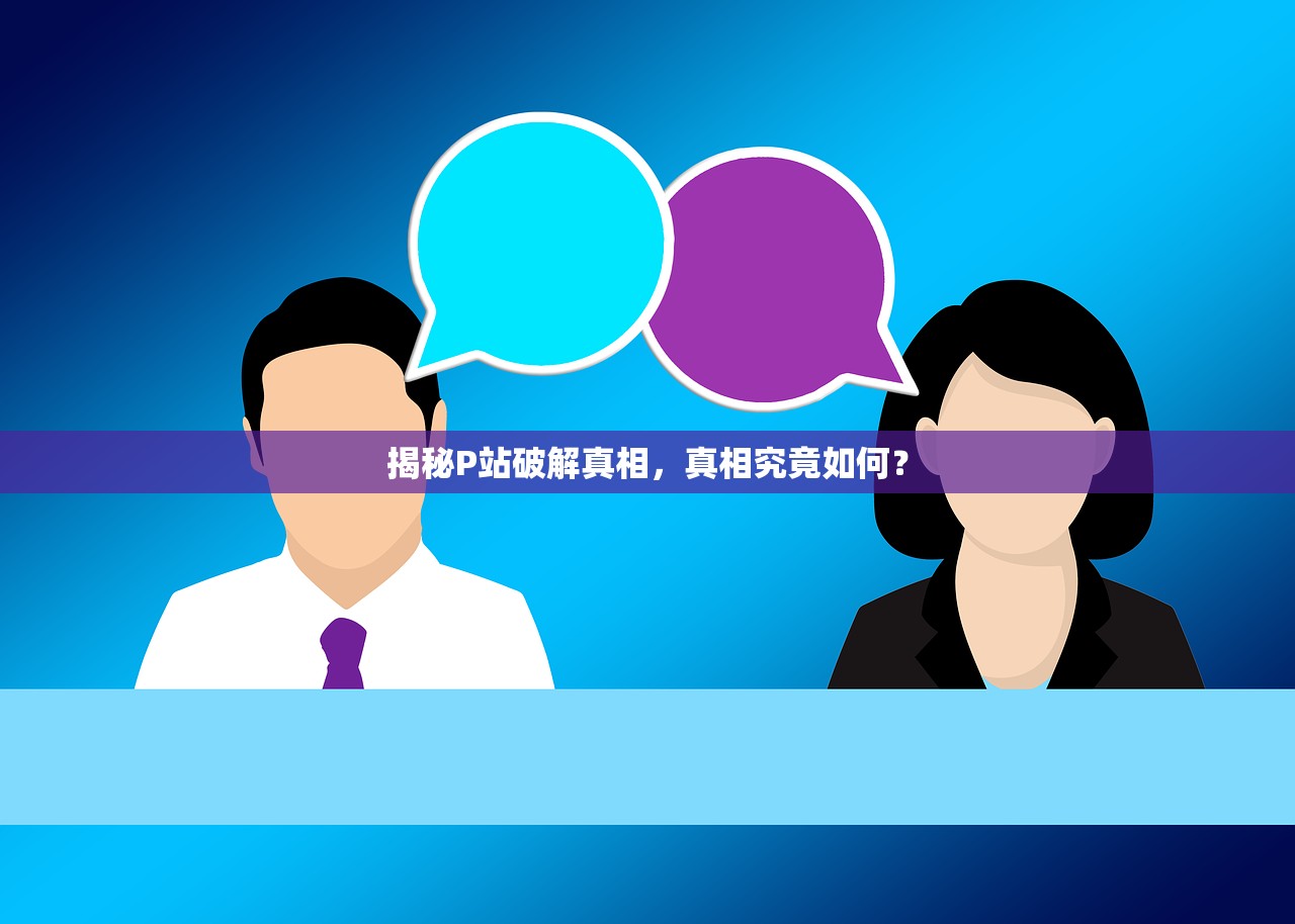 揭秘P站破解真相，真相究竟如何？