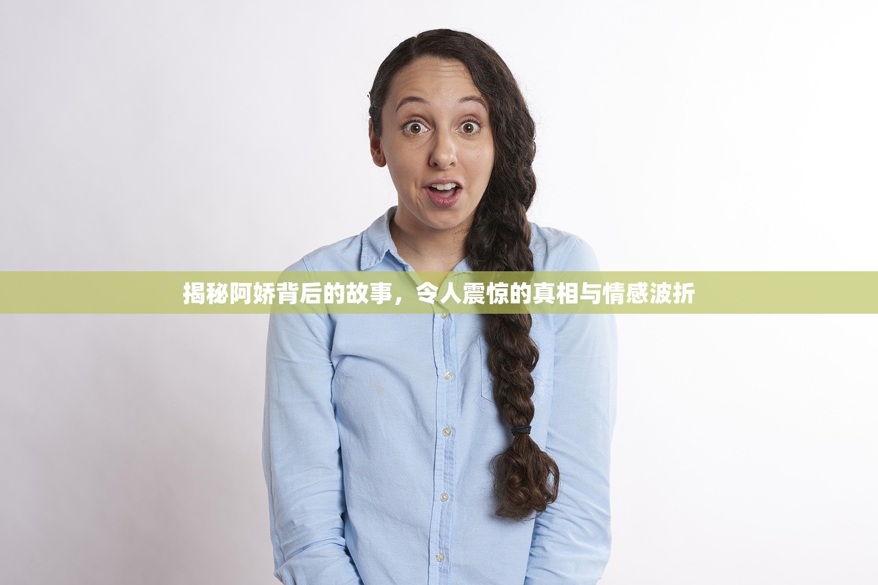 揭秘阿娇背后的故事，令人震惊的真相与情感波折