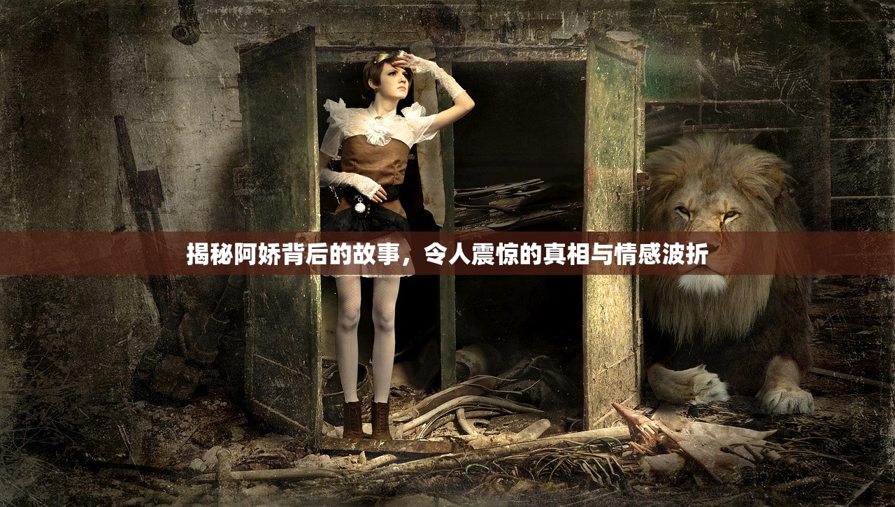 揭秘阿娇背后的故事，令人震惊的真相与情感波折