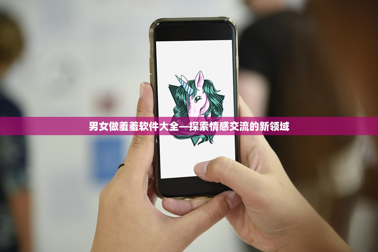 男女做羞羞软件大全—探索情感交流的新领域