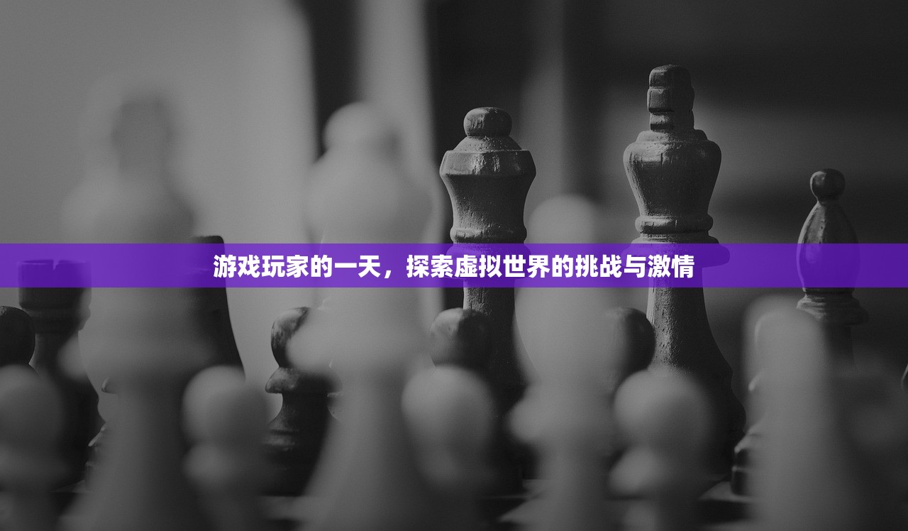 游戏玩家的一天，探索虚拟世界的挑战与激情