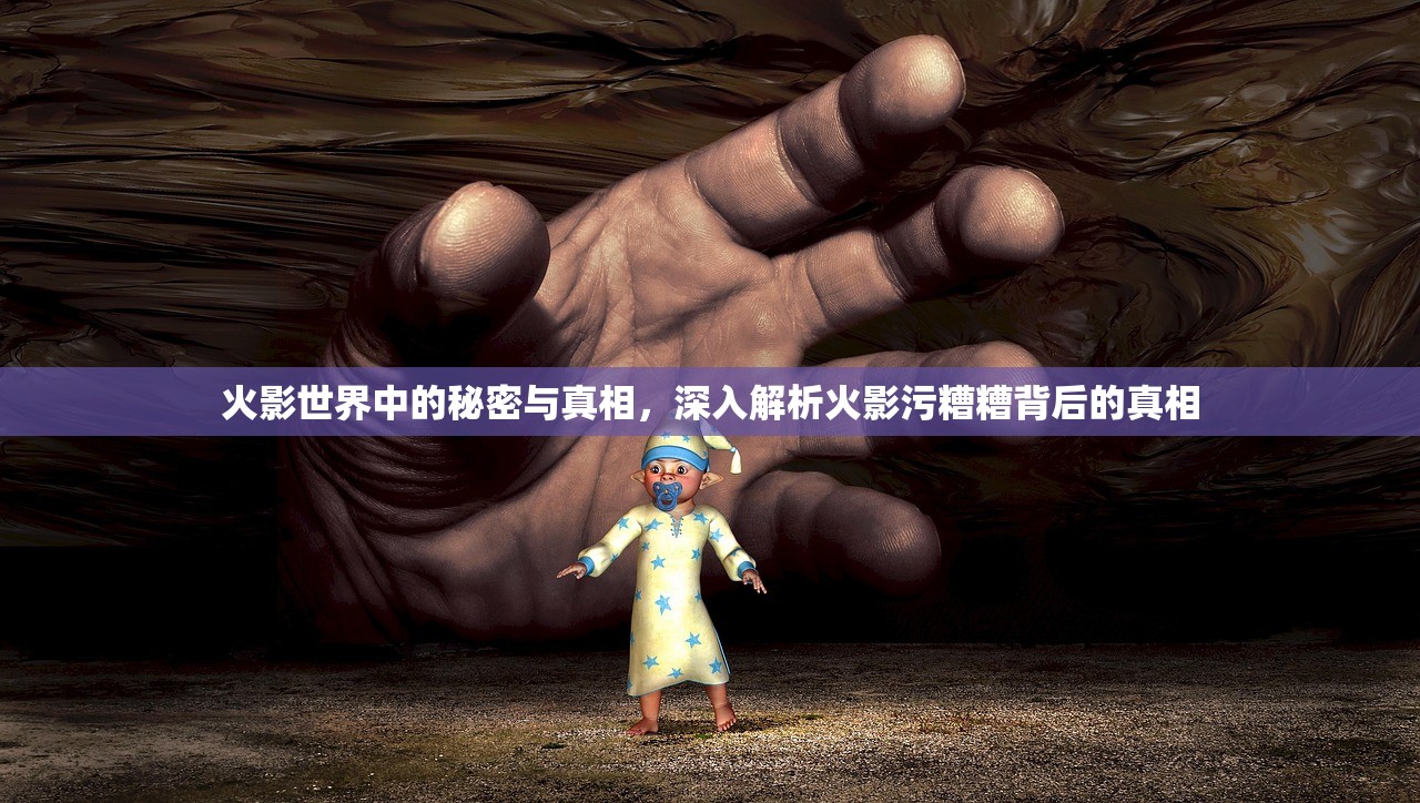 火影世界中的秘密与真相，深入解析火影污糟糟背后的真相