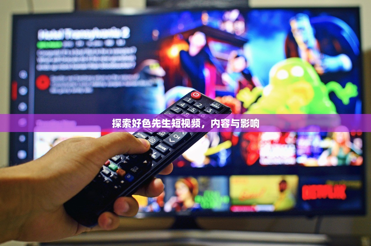 探索好色先生短视频，内容与影响