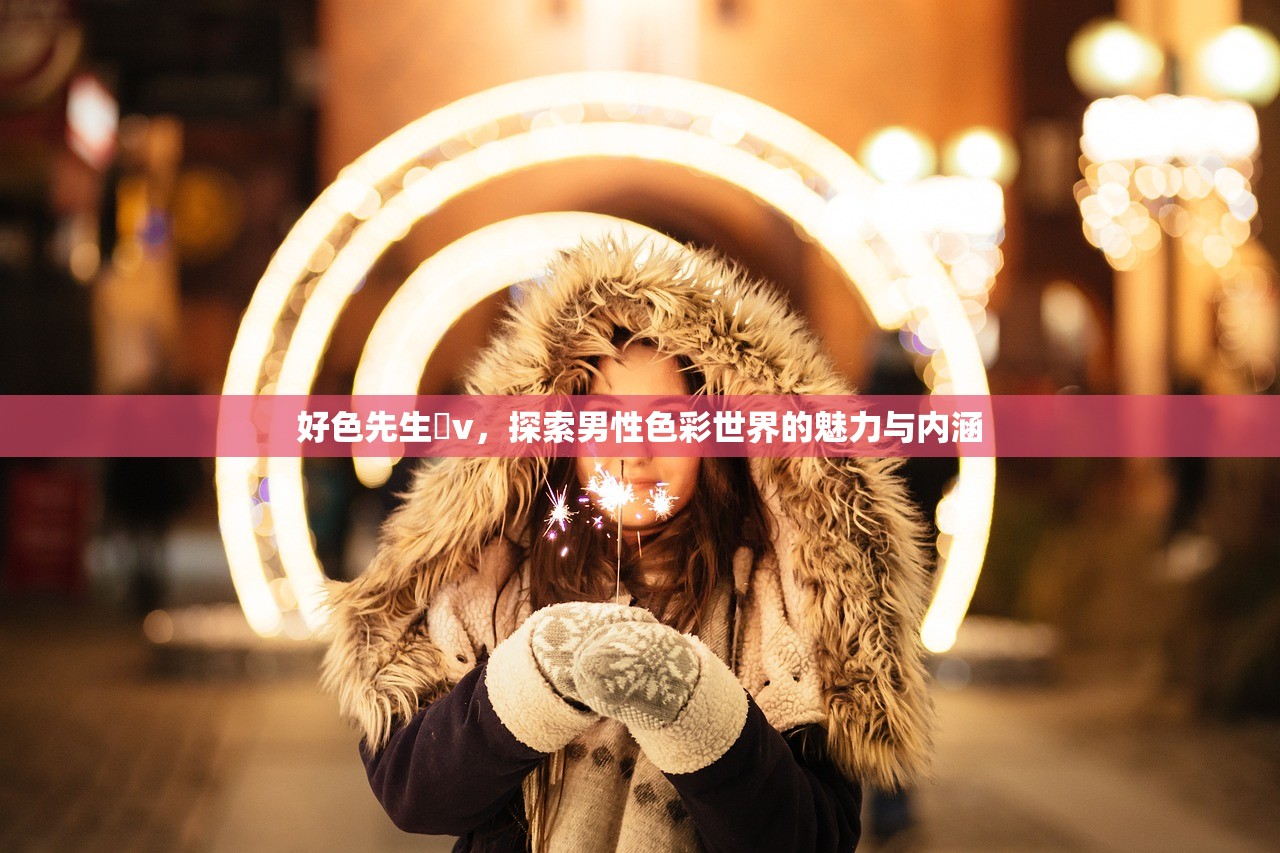 好色先生丅v，探索男性色彩世界的魅力与内涵