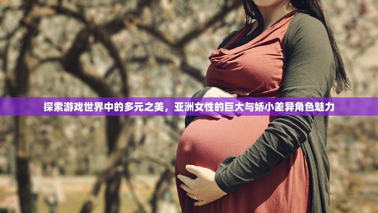 探索游戏世界中的多元之美，亚洲女性的巨大与娇小差异角色魅力