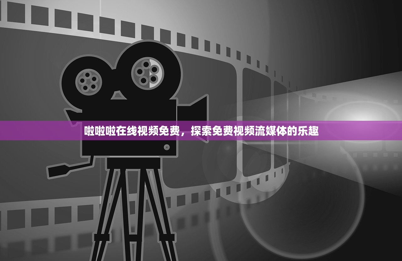啦啦啦在线视频免费，探索免费视频流媒体的乐趣