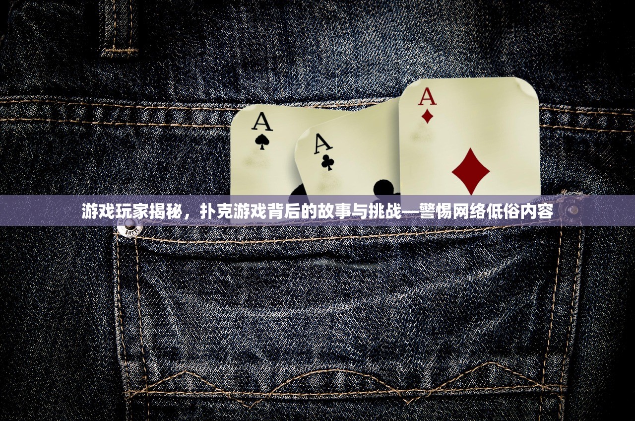 游戏玩家揭秘，扑克游戏背后的故事与挑战—警惕网络低俗内容