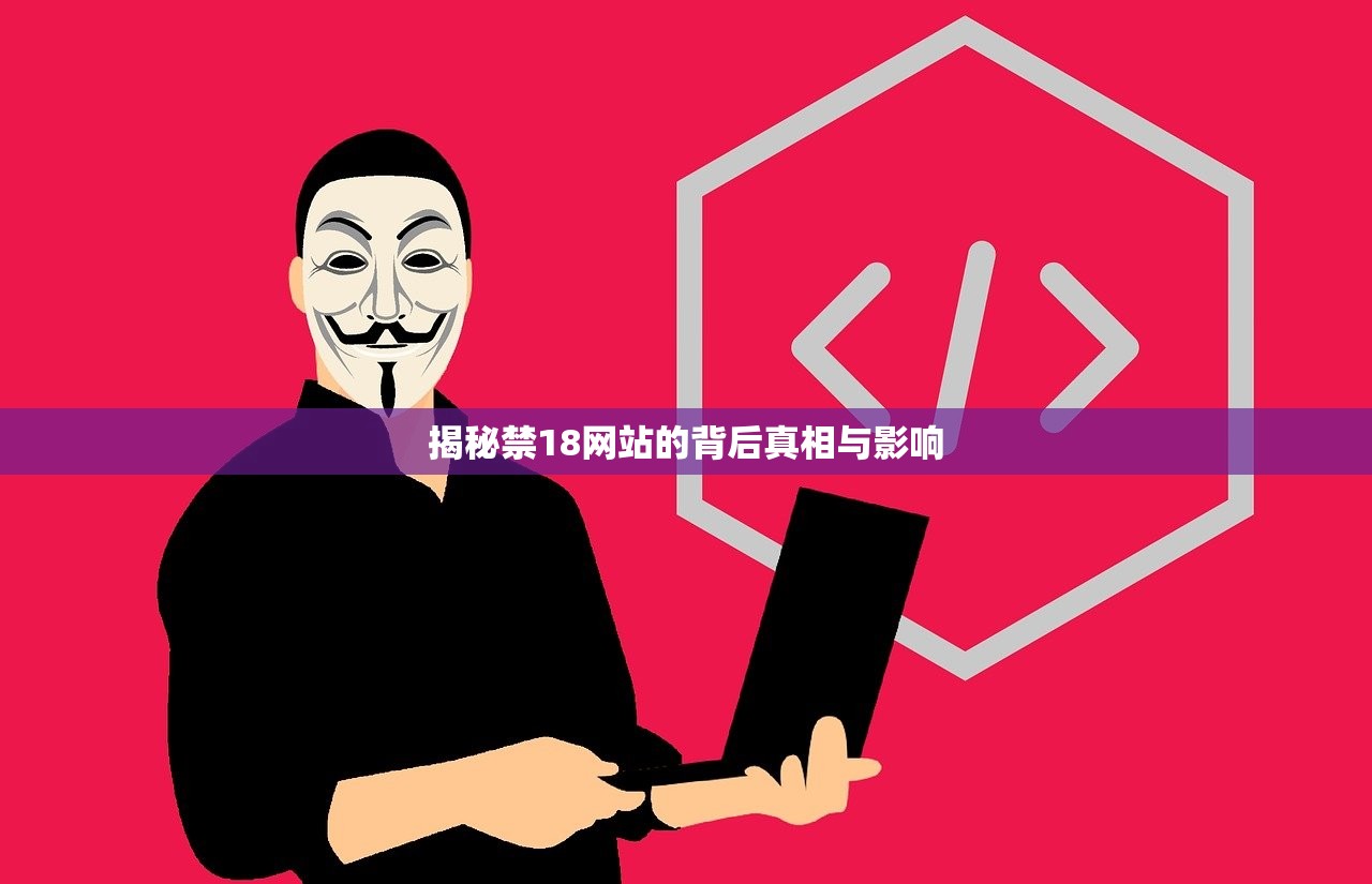 揭秘禁18网站的背后真相与影响