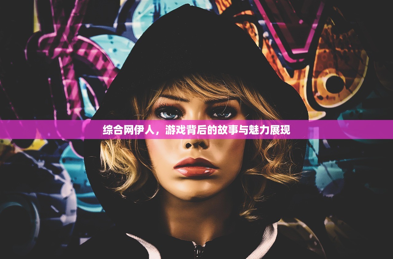 综合网伊人，游戏背后的故事与魅力展现