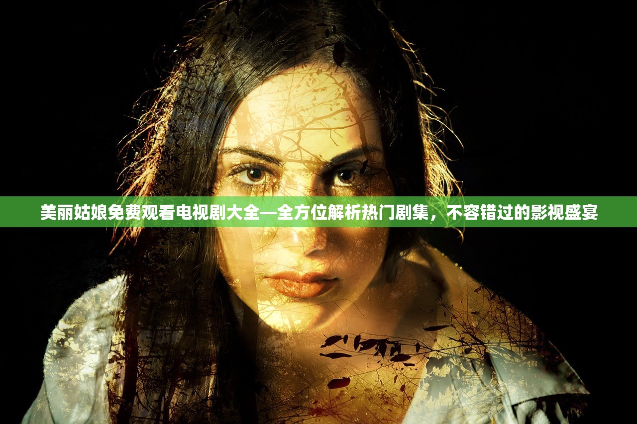 美丽姑娘免费观看电视剧大全—全方位解析热门剧集，不容错过的影视盛宴