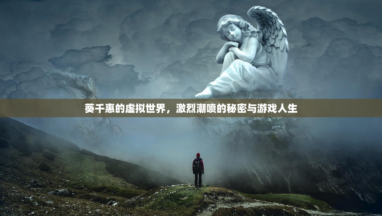 葵千惠的虚拟世界，激烈潮喷的秘密与游戏人生