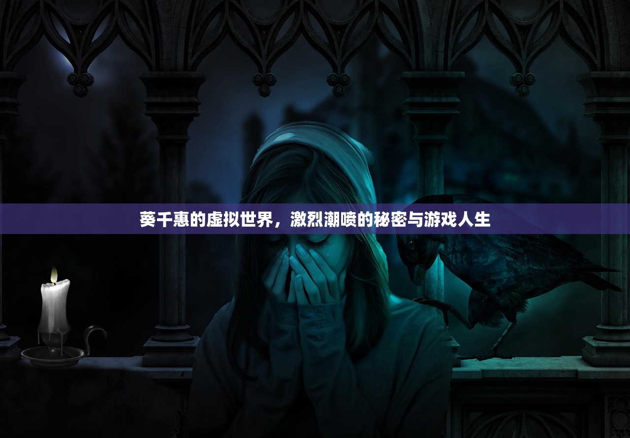葵千惠的虚拟世界，激烈潮喷的秘密与游戏人生