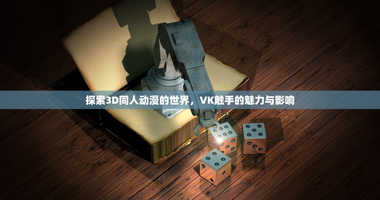 探索3D同人动漫的世界，VK触手的魅力与影响