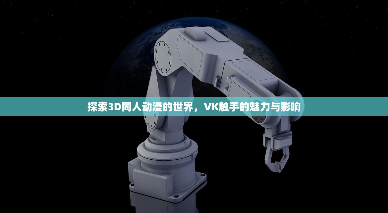 探索3D同人动漫的世界，VK触手的魅力与影响