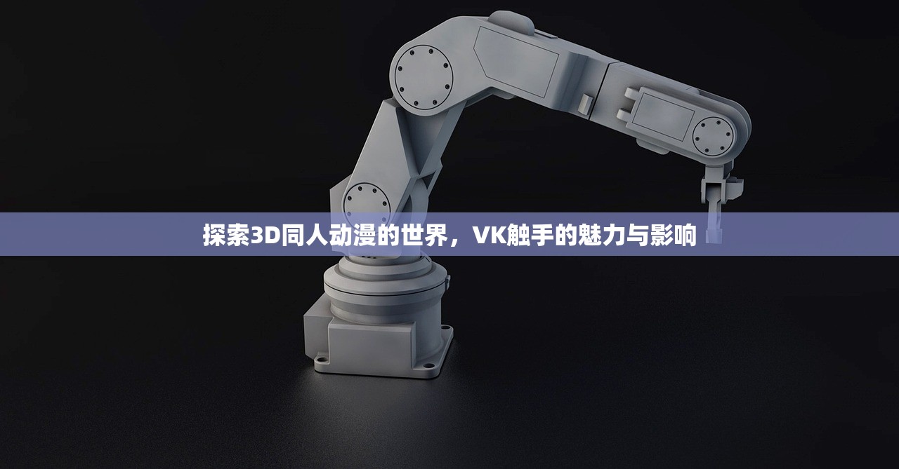 探索3D同人动漫的世界，VK触手的魅力与影响
