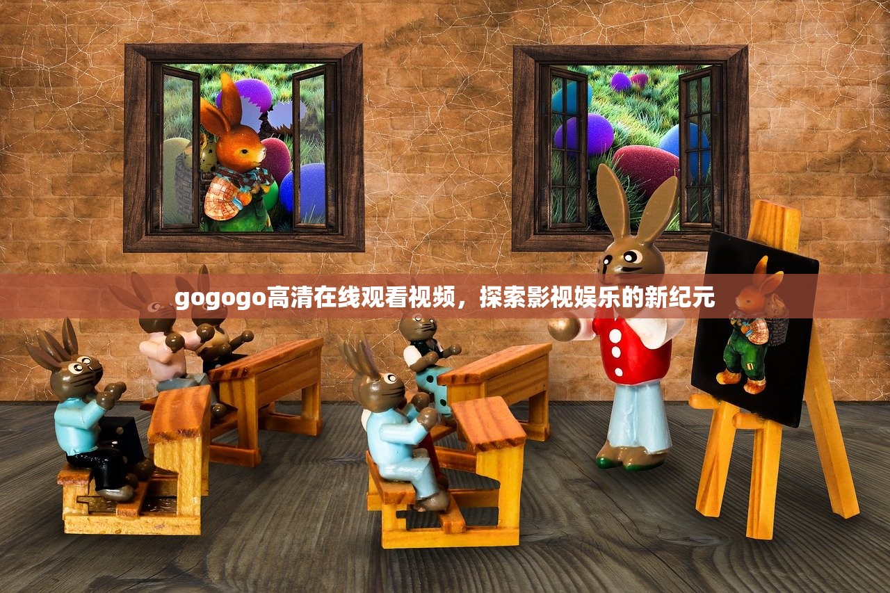 gogogo高清在线观看视频，探索影视娱乐的新纪元