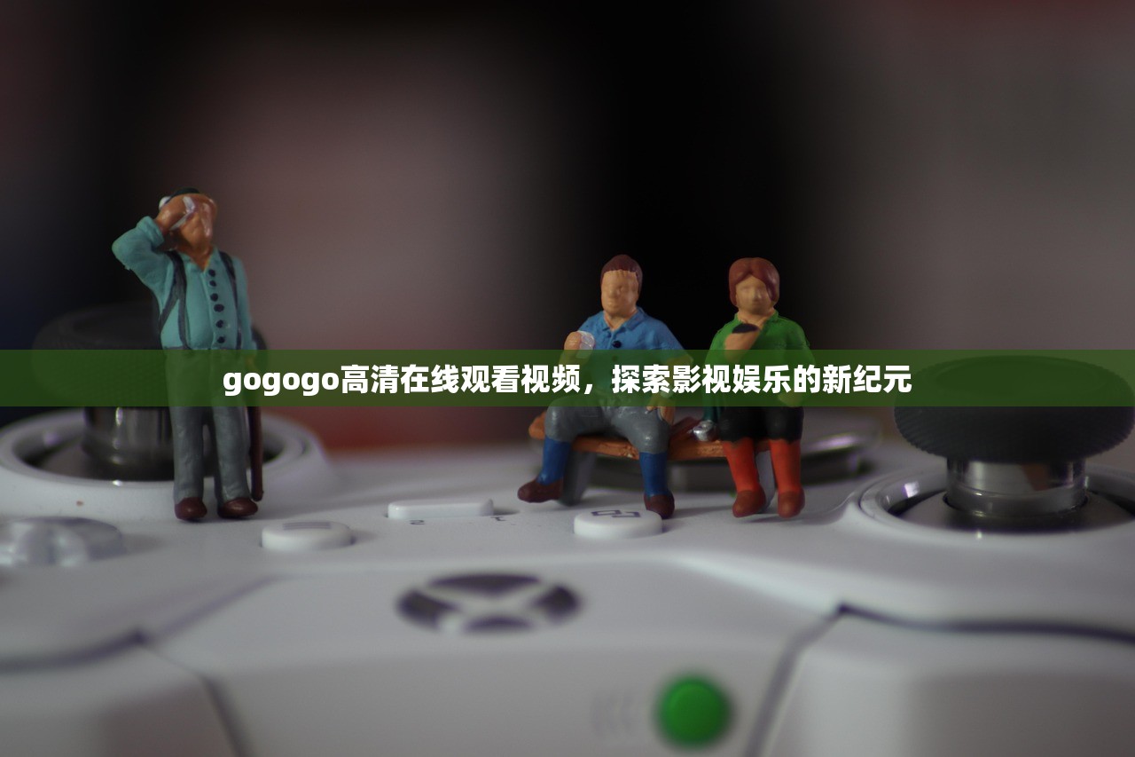 gogogo高清在线观看视频，探索影视娱乐的新纪元