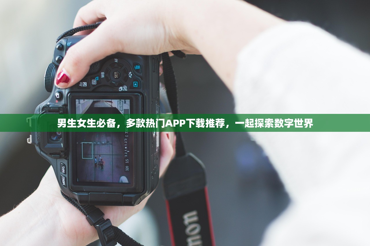男生女生必备，多款热门APP下载推荐，一起探索数字世界
