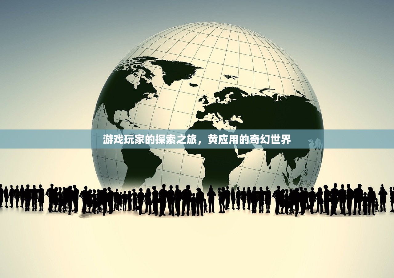 游戏玩家的探索之旅，黄应用的奇幻世界