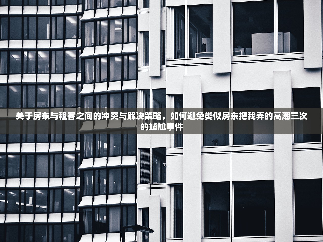 关于房东与租客之间的冲突与解决策略，如何避免类似房东把我弄的高潮三次的尴尬事件