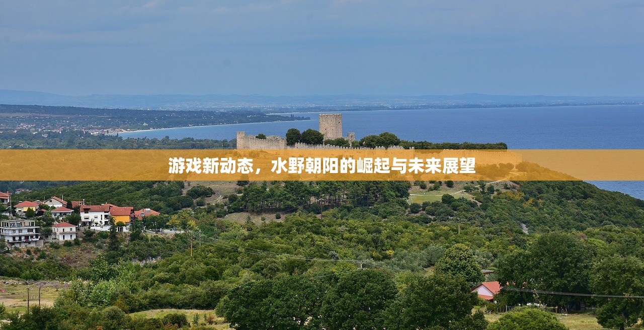 游戏新动态，水野朝阳的崛起与未来展望