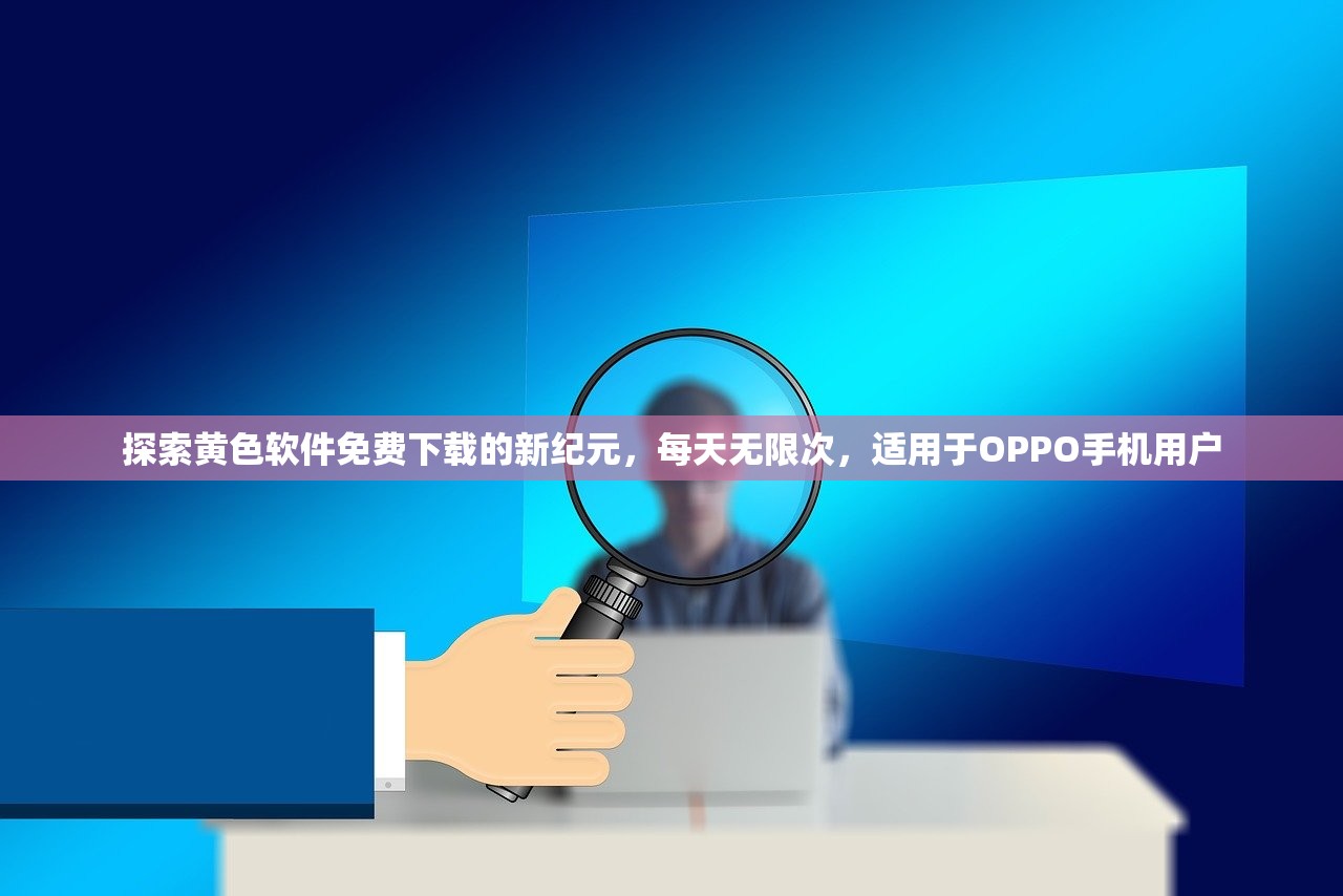 探索黄色软件免费下载的新纪元，每天无限次，适用于OPPO手机用户