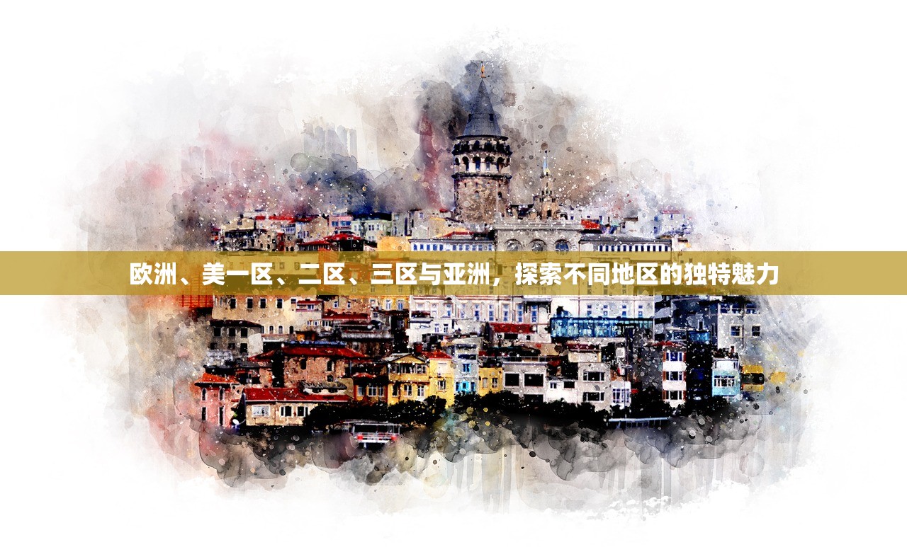 欧洲、美一区、二区、三区与亚洲，探索不同地区的独特魅力
