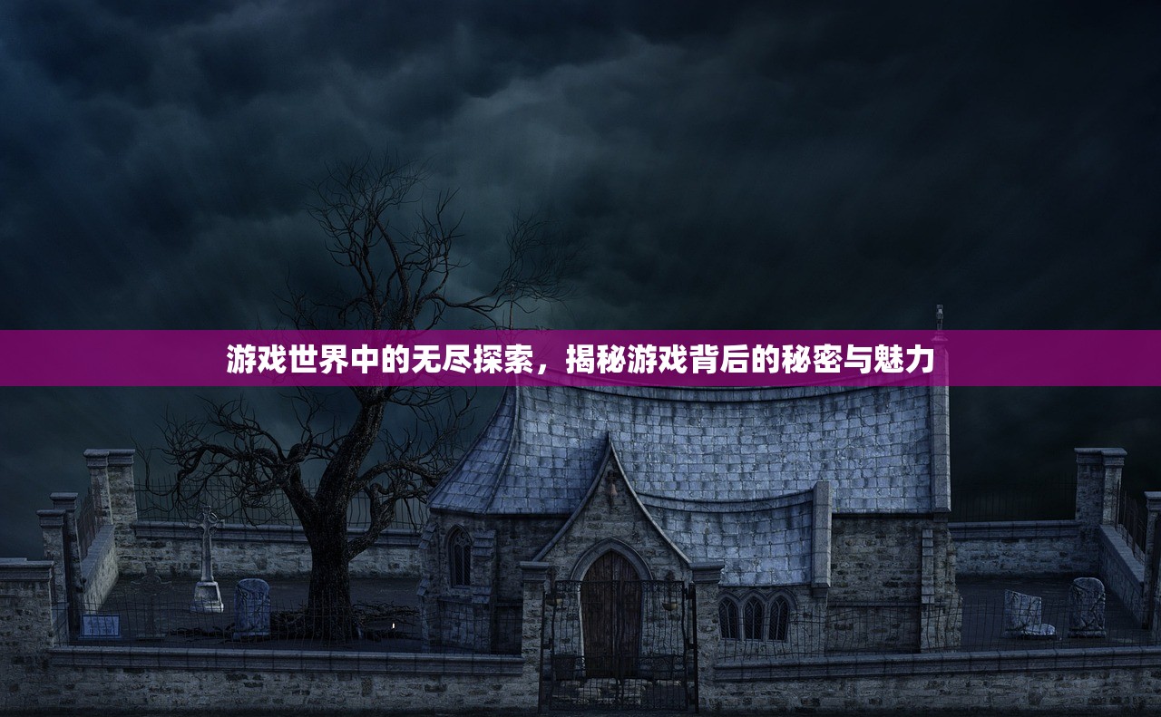 游戏世界中的无尽探索，揭秘游戏背后的秘密与魅力