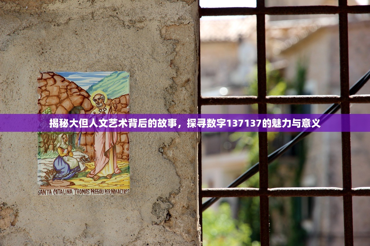 揭秘大但人文艺术背后的故事，探寻数字137137的魅力与意义