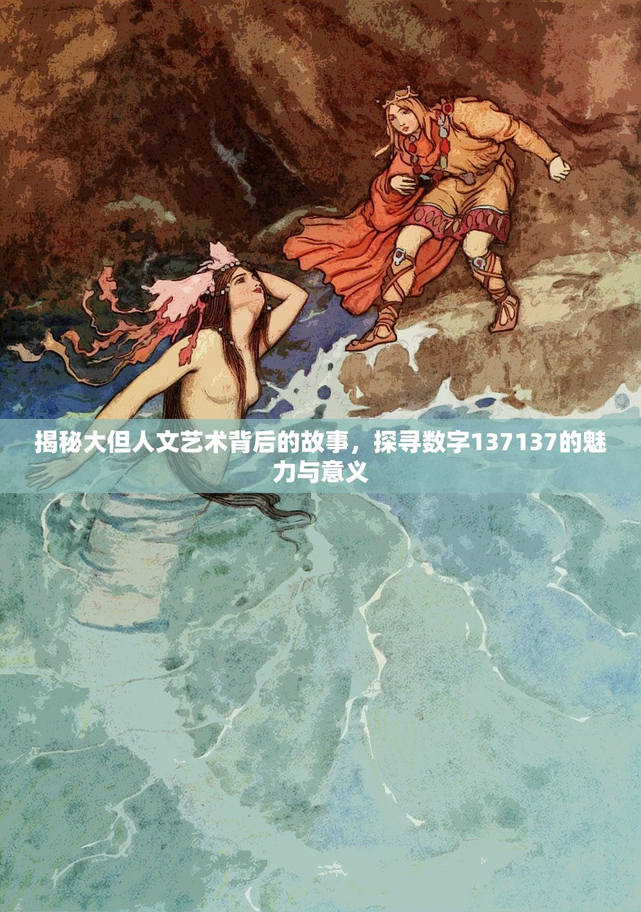 揭秘大但人文艺术背后的故事，探寻数字137137的魅力与意义