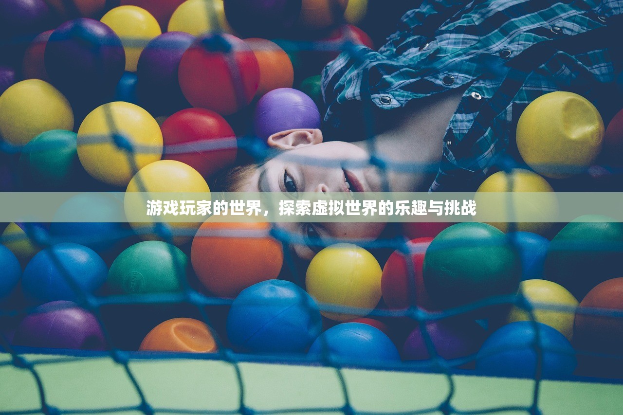 游戏玩家的世界，探索虚拟世界的乐趣与挑战