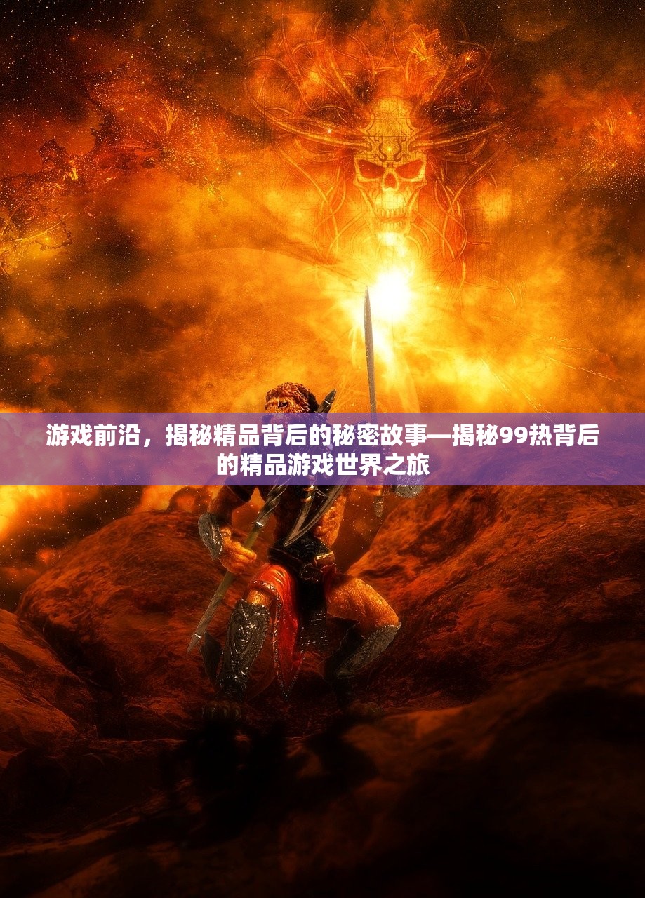 游戏前沿，揭秘精品背后的秘密故事—揭秘99热背后的精品游戏世界之旅
