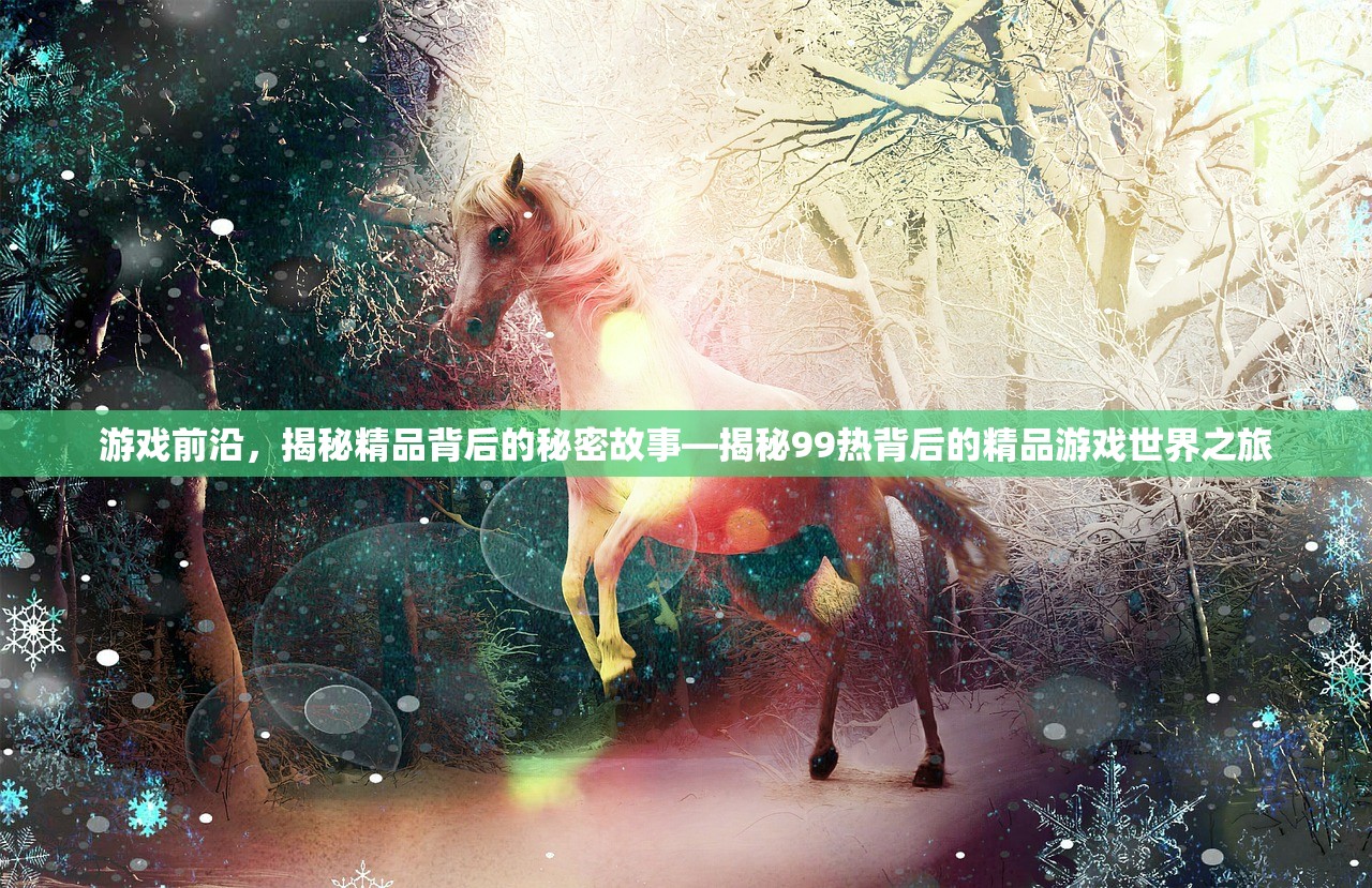 游戏前沿，揭秘精品背后的秘密故事—揭秘99热背后的精品游戏世界之旅