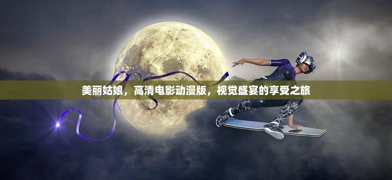 美丽姑娘，高清电影动漫版，视觉盛宴的享受之旅