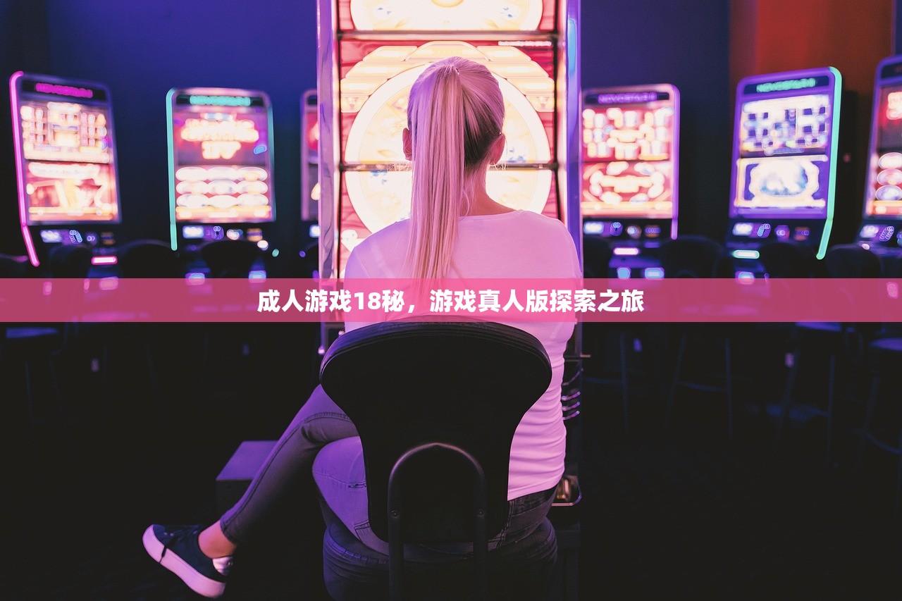 成人游戏18秘，游戏真人版探索之旅