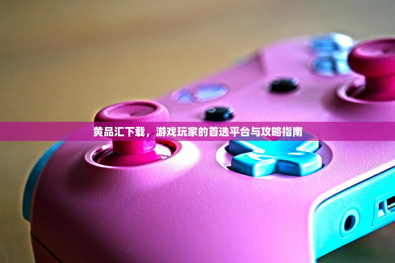 黄品汇下载，游戏玩家的首选平台与攻略指南