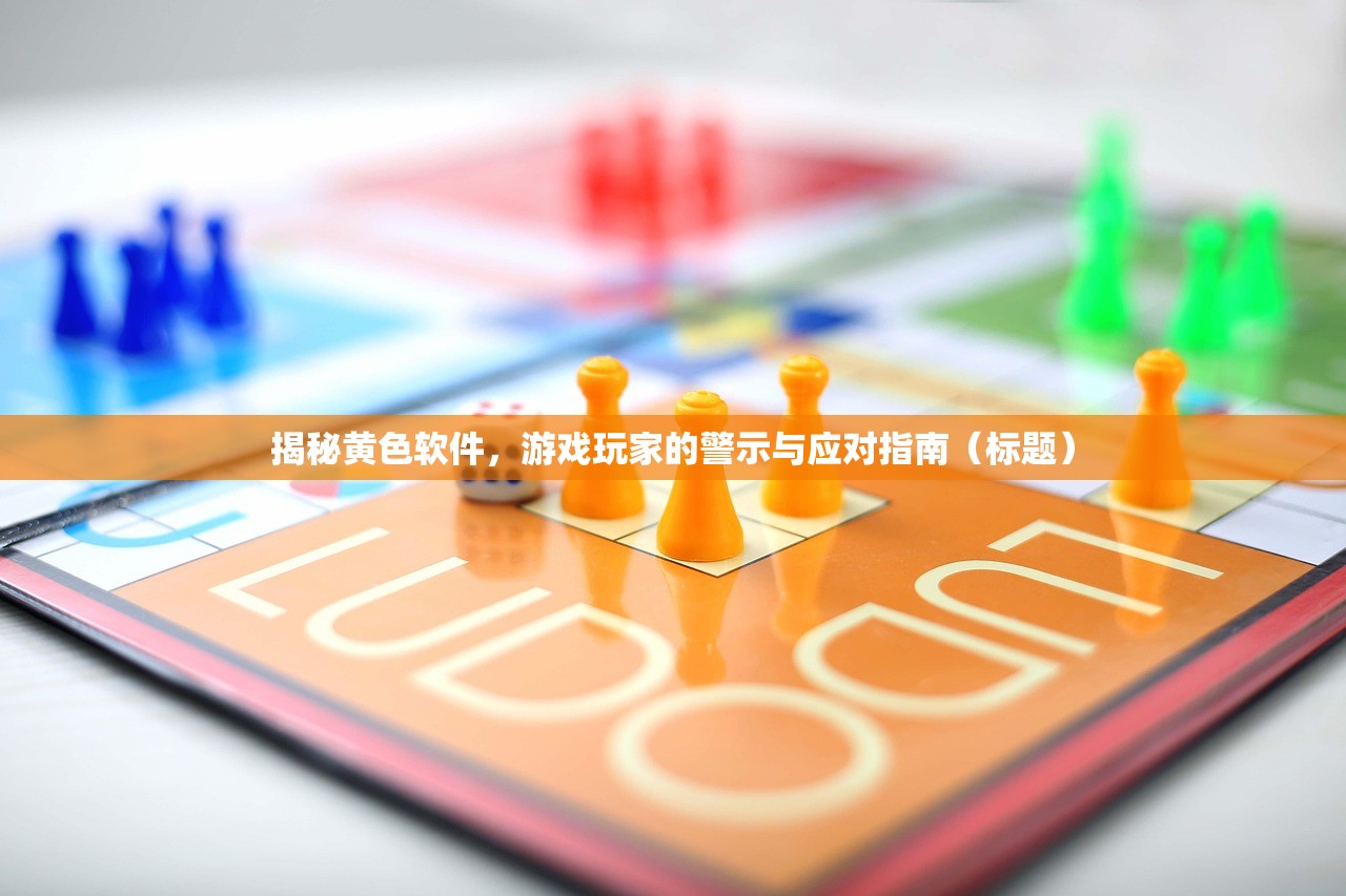 揭秘黄色软件，游戏玩家的警示与应对指南（标题）